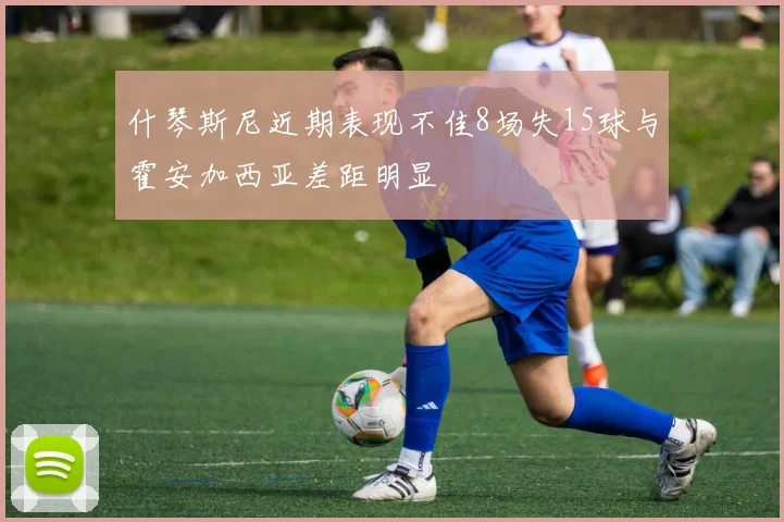 什琴斯尼近期表现不佳8场失15球与霍安加西亚差距明显