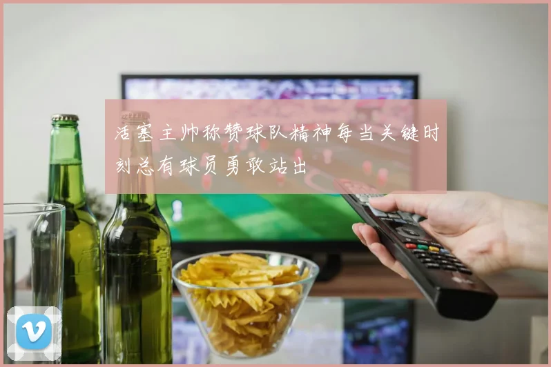 活塞主帅称赞球队精神每当关键时刻总有球员勇敢站出