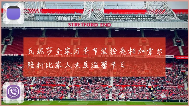 瓦妮莎全家万圣节装扮亮相加索尔陪科比家人共度温馨节日