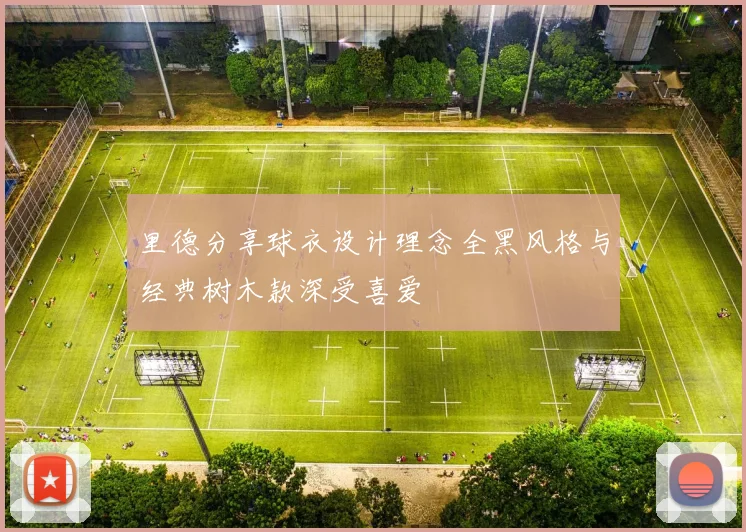 里德分享球衣设计理念全黑风格与经典树木款深受喜爱