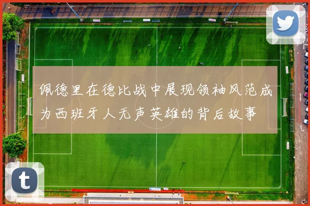 佩德里在德比战中展现领袖风范成为西班牙人无声英雄的背后故事