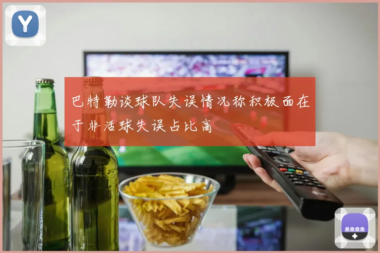 巴特勒谈球队失误情况称积极面在于非活球失误占比高