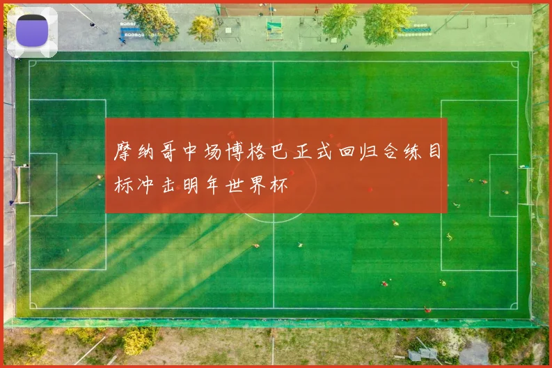 摩纳哥中场博格巴正式回归合练目标冲击明年世界杯