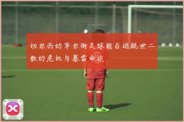 切尔西的华尔街足球能否逃脱世二教的危机与暴雷命运