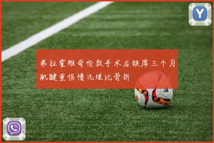 弗拉霍维奇伦敦手术后缺席三个月肌腱重伤情况堪比骨折